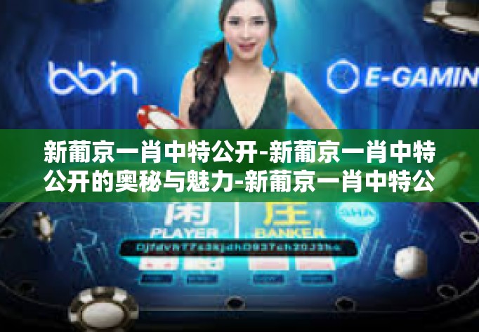 新葡京一肖中特公开-新葡京一肖中特公开的奥秘与魅力-新葡京一肖中特公开