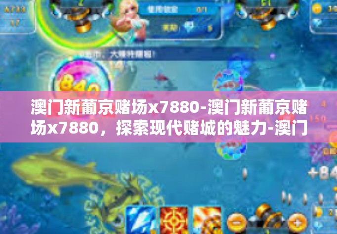 澳门新葡京赌场x7880-澳门新葡京赌场x7880，探索现代赌城的魅力-澳门新葡京赌场x7880