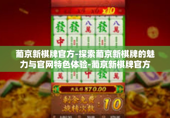葡京新棋牌官方-探索葡京新棋牌的魅力与官网特色体验-葡京新棋牌官方