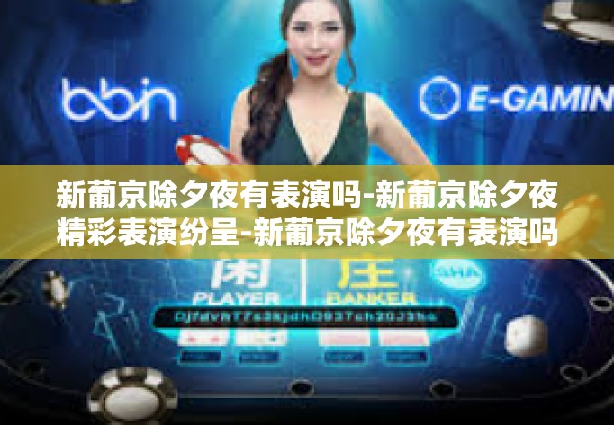 新葡京除夕夜有表演吗-新葡京除夕夜精彩表演纷呈-新葡京除夕夜有表演吗