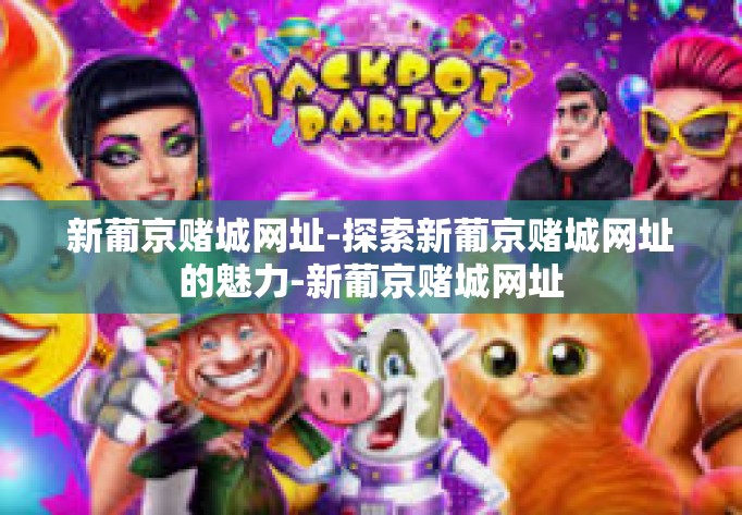 新葡京赌城网址-探索新葡京赌城网址的魅力-新葡京赌城网址