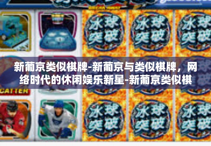 新葡京类似棋牌-新葡京与类似棋牌,网络时代的休闲娱乐新星-新葡京类似棋牌 新葡京类似棋牌-新葡京与类似棋牌,网络时代的休闲娱乐新星-新葡京类似棋牌