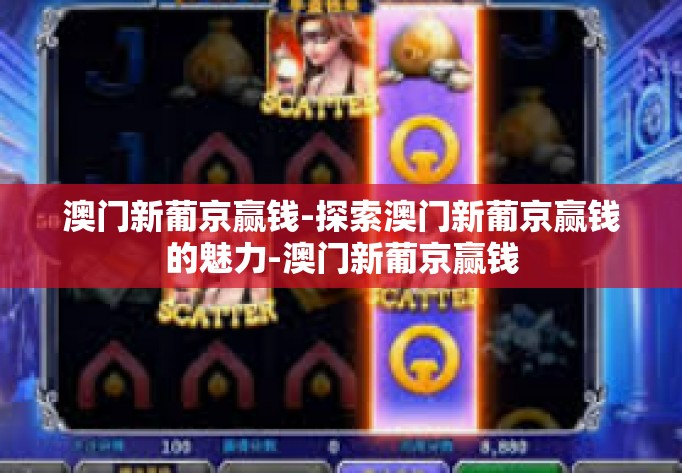 澳门新葡京赢钱-探索澳门新葡京赢钱的魅力-澳门新葡京赢钱