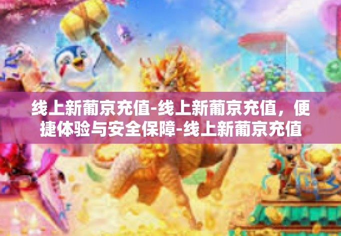 线上新葡京充值-线上新葡京充值,便捷体验与安全保障-线上新葡京充值 线上新葡京充值-线上新葡京充值,便捷体验与安全保障-线上新葡京充值