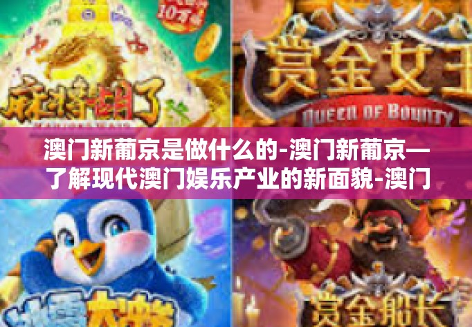 澳门新葡京是做什么的-澳门新葡京—了解现代澳门娱乐产业的新面貌-澳门新葡京是做什么的 澳门新葡京是做什么的-澳门新葡京—了解现代澳门娱乐产业的新面貌-澳门新葡京是做什么的