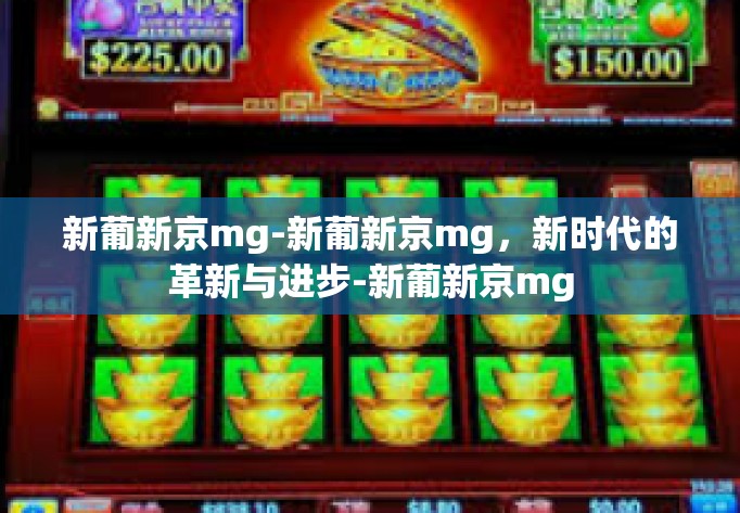 新葡新京mg-新葡新京mg,新时代的革新与进步-新葡新京mg 新葡新京mg-新葡新京mg,新时代的革新与进步-新葡新京mg