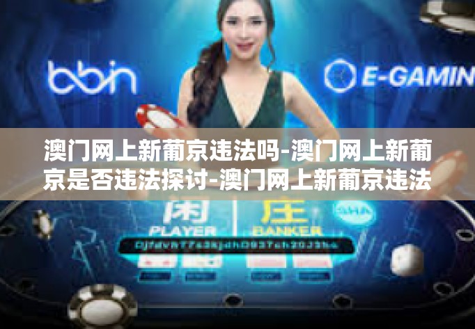 澳门网上新葡京违法吗-澳门网上新葡京是否违法探讨-澳门网上新葡京违法吗