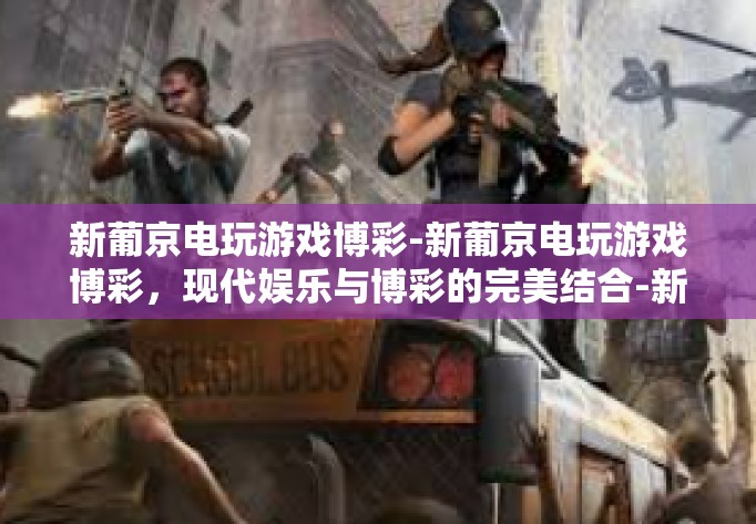 新葡京电玩游戏博彩-新葡京电玩游戏博彩，现代娱乐与博彩的完美结合-新葡京电玩游戏博彩