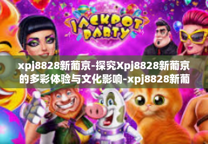 xpj8828新葡京-探究Xpj8828新葡京的多彩体验与文化影响-xpj8828新葡京