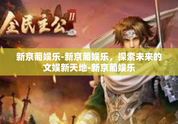 新京葡娱乐-新京葡娱乐，探索未来的文娱新天地-新京葡娱乐