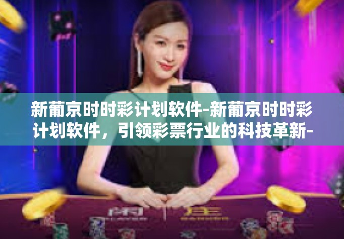新葡京时时彩计划软件-新葡京时时彩计划软件，引领彩票行业的科技革新-新葡京时时彩计划软件