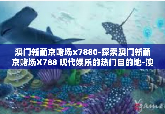 澳门新葡京赌场x7880-探索澳门新葡京赌场X788 现代娱乐的热门目的地-澳门新葡京赌场x7880 澳门新葡京赌场x7880-探索澳门新葡京赌场X788 现代娱乐的热门目的地-澳门新葡京赌场x7880