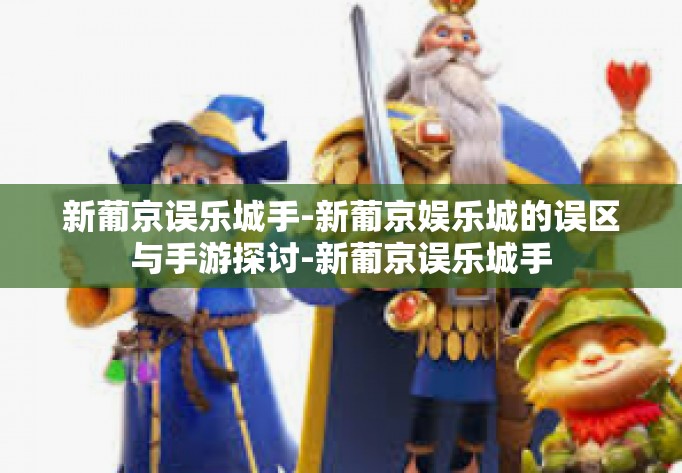 新葡京误乐城手-新葡京娱乐城的误区与手游探讨-新葡京误乐城手