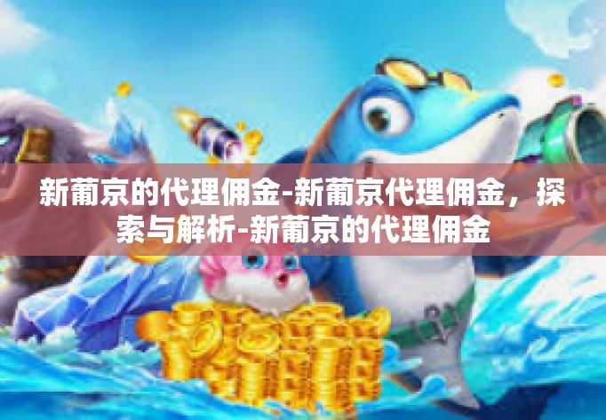 新葡京的代理佣金-新葡京代理佣金，探索与解析-新葡京的代理佣金