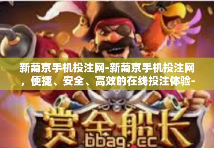 新葡京手机投注网-新葡京手机投注网,便捷、安全、高效的在线投注体验-新葡京手机投注网 新葡京手机投注网-新葡京手机投注网,便捷、安全、高效的在线投注体验-新葡京手机投注网