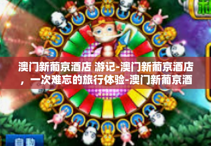 澳门新葡京酒店 游记-澳门新葡京酒店,一次难忘的旅行体验-澳门新葡京酒店 游记 澳门新葡京酒店 游记-澳门新葡京酒店,一次难忘的旅行体验-澳门新葡京酒店 游记