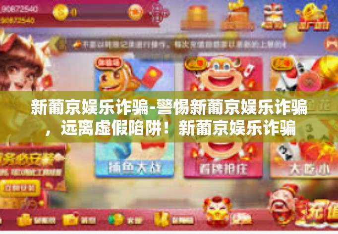 新葡京娱乐诈骗-警惕新葡京娱乐诈骗，远离虚假陷阱！新葡京娱乐诈骗