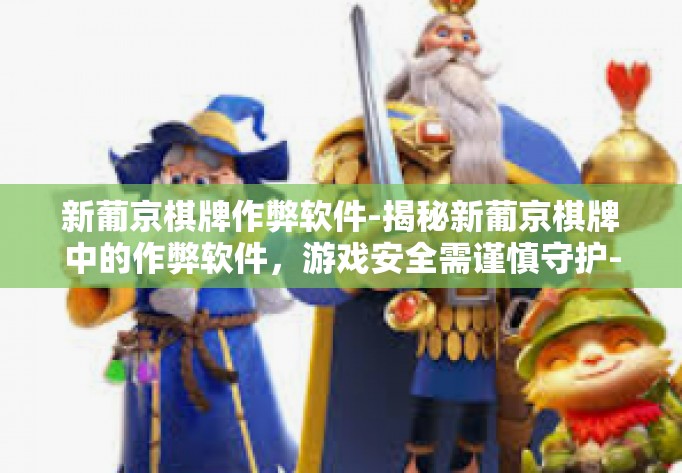 新葡京棋牌作弊软件-揭秘新葡京棋牌中的作弊软件,游戏安全需谨慎守护-新葡京棋牌作弊软件 新葡京棋牌作弊软件-揭秘新葡京棋牌中的作弊软件,游戏安全需谨慎守护-新葡京棋牌作弊软件