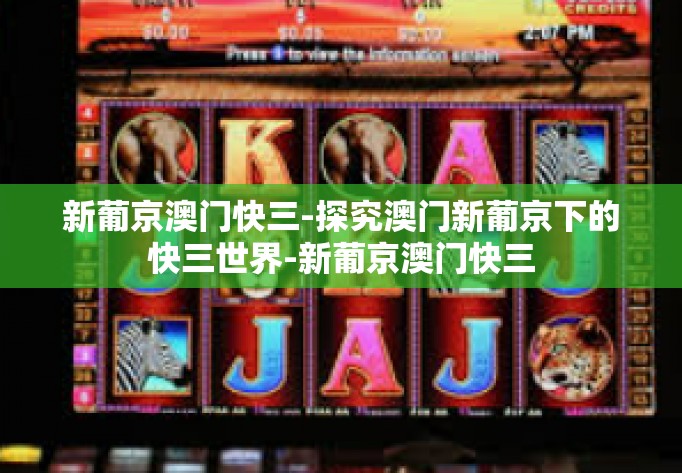 新葡京澳门快三-探究澳门新葡京下的快三世界-新葡京澳门快三