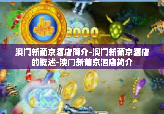 澳门新葡京酒店简介-澳门新葡京酒店的概述-澳门新葡京酒店简介 澳门新葡京酒店简介-澳门新葡京酒店的概述-澳门新葡京酒店简介