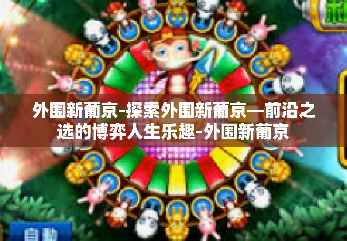 外围新葡京-探索外围新葡京—前沿之选的博弈人生乐趣-外围新葡京