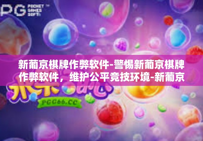 新葡京棋牌作弊软件-警惕新葡京棋牌作弊软件，维护公平竞技环境-新葡京棋牌作弊软件