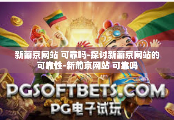 新葡京网站 可靠吗-探讨新葡京网站的可靠性-新葡京网站 可靠吗