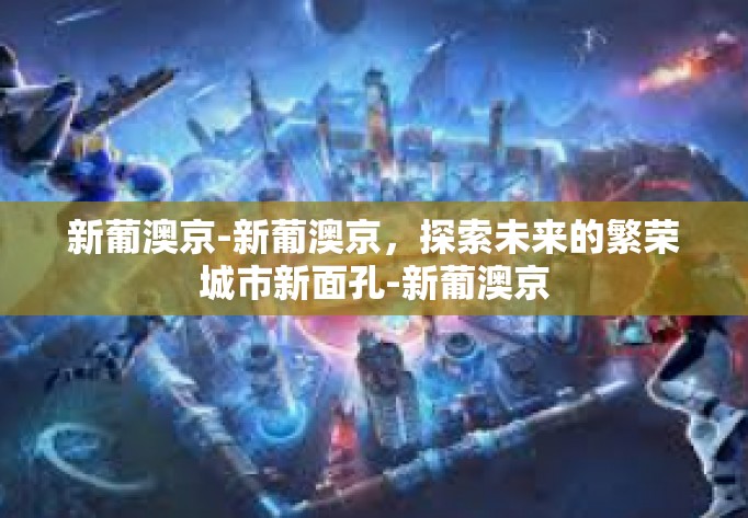 新葡澳京-新葡澳京，探索未来的繁荣城市新面孔-新葡澳京