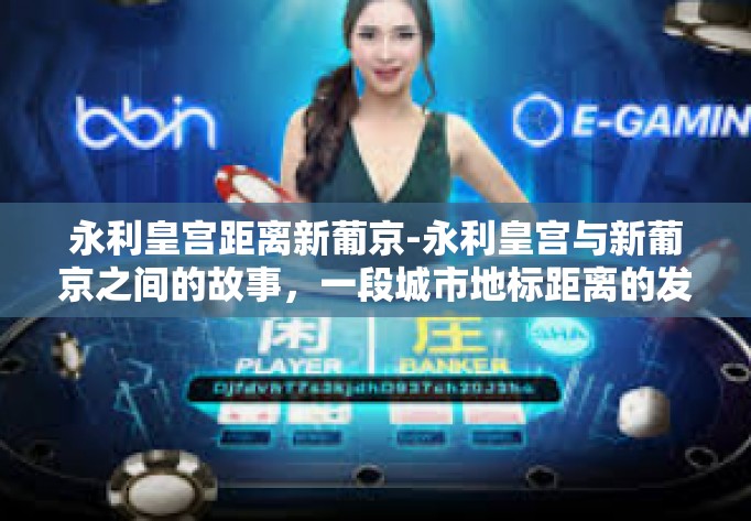 永利皇宫距离新葡京-永利皇宫与新葡京之间的故事,一段城市地标距离的发现之旅-永利皇宫距离新葡京 永利皇宫距离新葡京-永利皇宫与新葡京之间的故事,一段城市地标距离的发现之旅-永利皇宫距离新葡京