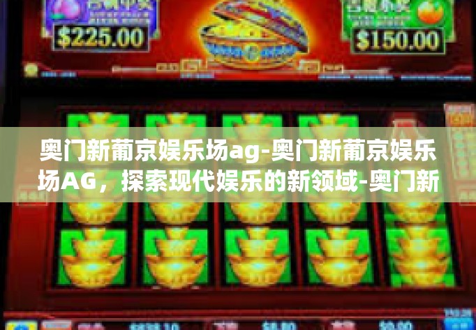 奥门新葡京娱乐场ag-奥门新葡京娱乐场AG，探索现代娱乐的新领域-奥门新葡京娱乐场ag