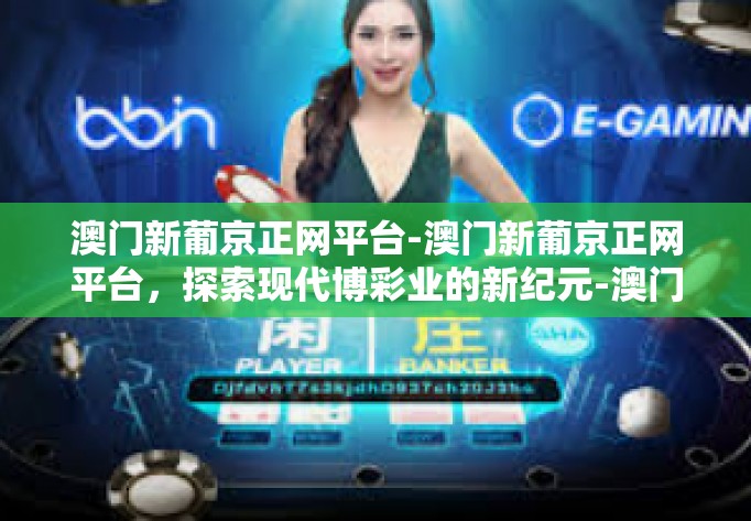 澳门新葡京正网平台-澳门新葡京正网平台，探索现代博彩业的新纪元-澳门新葡京正网平台