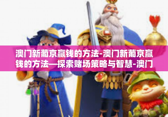 澳门新葡京赢钱的方法-澳门新葡京赢钱的方法—探索赌场策略与智慧-澳门新葡京赢钱的方法