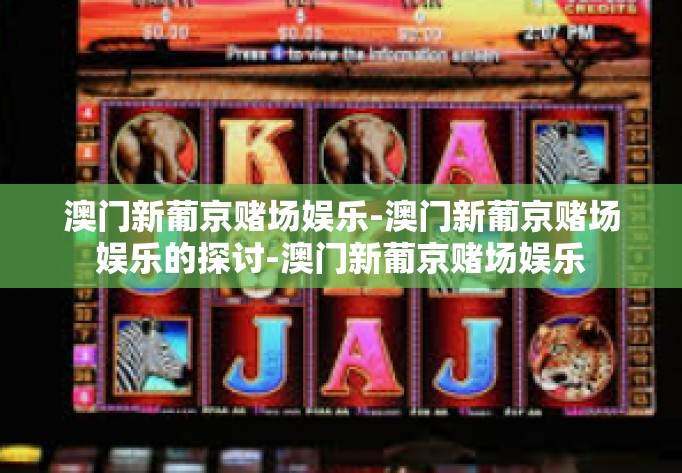 澳门新葡京赌场娱乐-澳门新葡京赌场娱乐的探讨-澳门新葡京赌场娱乐