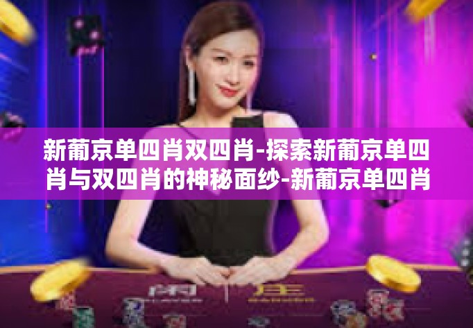 新葡京单四肖双四肖-探索新葡京单四肖与双四肖的神秘面纱-新葡京单四肖双四肖