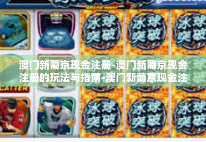 澳门新葡京现金注册-澳门新葡京现金注册的玩法与指南-澳门新葡京现金注册