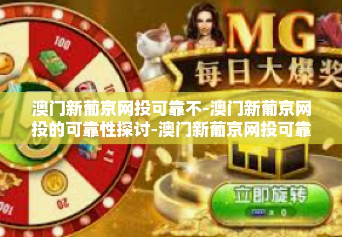 澳门新葡京网投可靠不-澳门新葡京网投的可靠性探讨-澳门新葡京网投可靠不