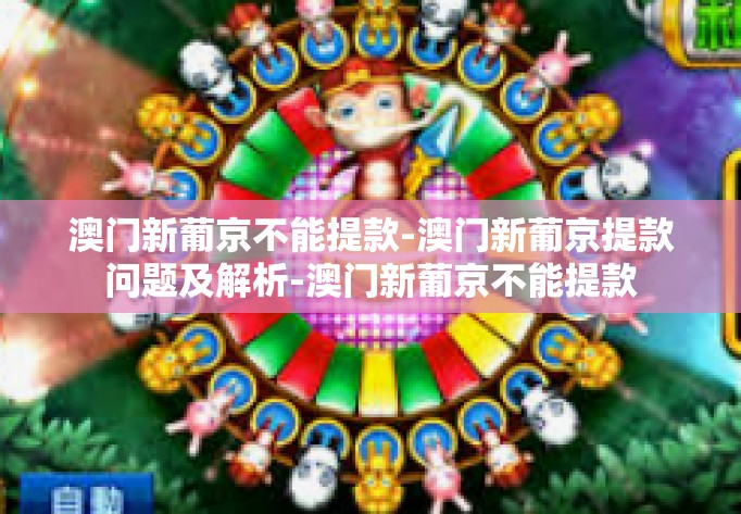澳门新葡京不能提款-澳门新葡京提款问题及解析-澳门新葡京不能提款