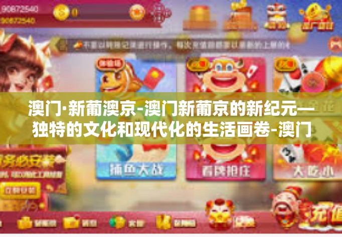 澳门·新葡澳京-澳门新葡京的新纪元—独特的文化和现代化的生活画卷-澳门·新葡澳京