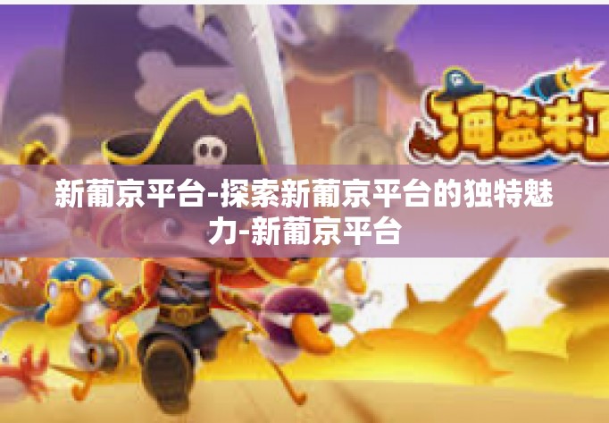 新葡京平台-探索新葡京平台的独特魅力-新葡京平台