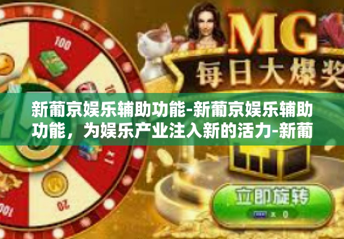 新葡京娱乐辅助功能-新葡京娱乐辅助功能，为娱乐产业注入新的活力-新葡京娱乐辅助功能
