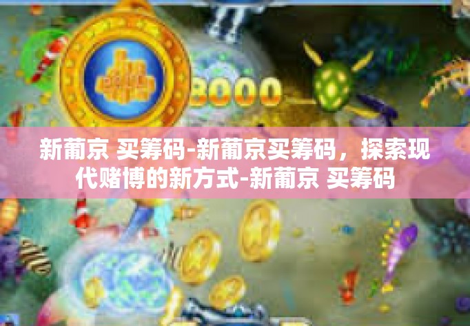 新葡京 买筹码-新葡京买筹码，探索现代赌博的新方式-新葡京 买筹码